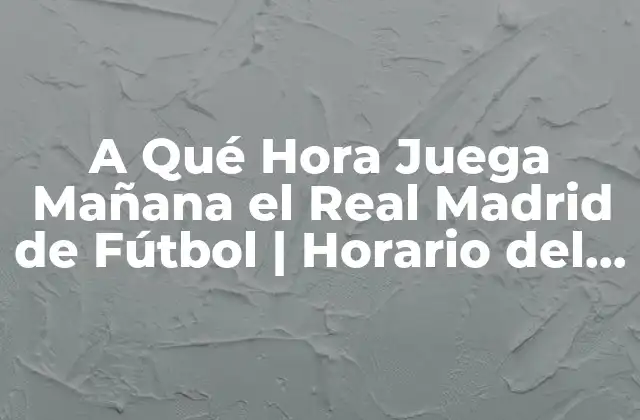 A Qué Hora Juega Mañana el Real Madrid de Fútbol | Horario Del Partido