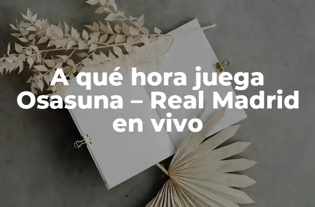 A Qué Hora Juega Osasuna – Real Madrid en Vivo