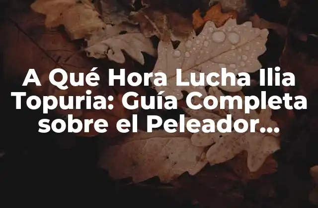 A Qué Hora Lucha Ilia Topuria: Guía Completa sobre el Peleador Geórgiano