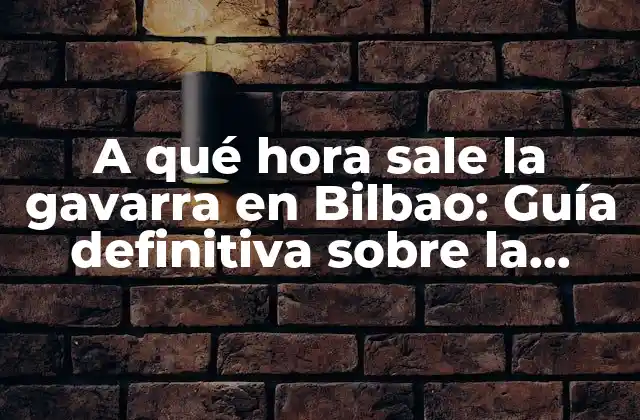 A Qué Hora Sale la Gavarra en Bilbao: Guía Definitiva sobre la Salida de la Gavarra en Bilbao