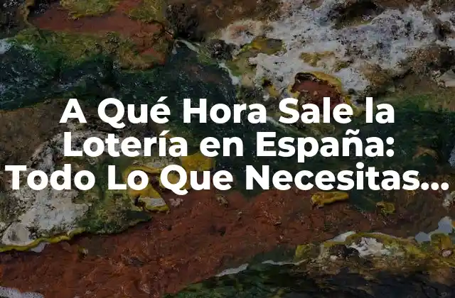 A Qué Hora Sale la Lotería en España: Todo Lo que Necesitas Saber