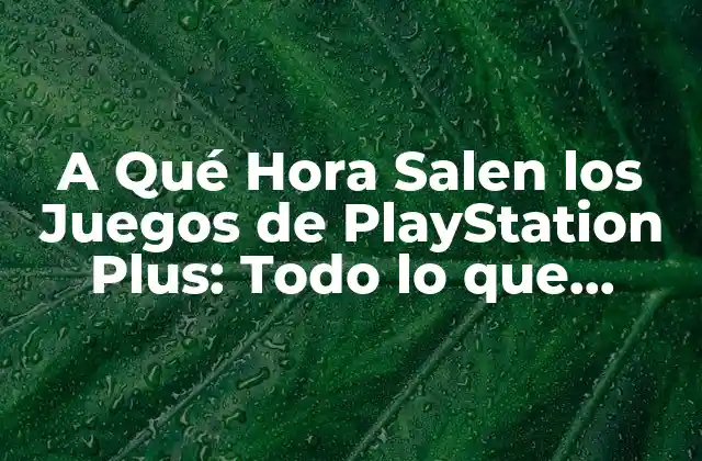 A Qué Hora Salen los Juegos de Playstation Plus: Todo Lo que Necesitas Saber