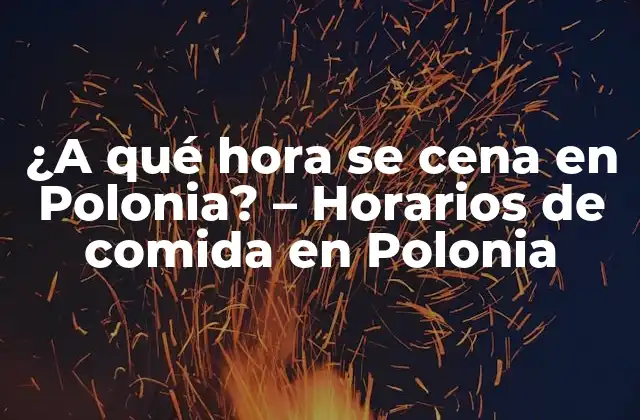 ¿a Qué Hora Se Cena en Polonia? – Horarios de Comida en Polonia