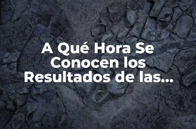 A Qué Hora Se Conocen los Resultados de las Elecciones – Guía Definitiva