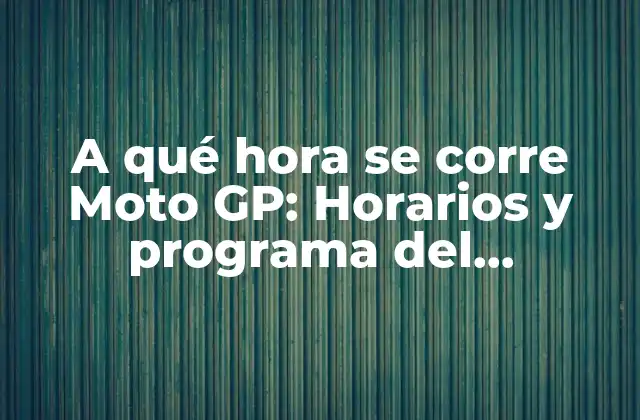 A Qué Hora Se Corre Moto Gp: Horarios y Programa Del Campeonato