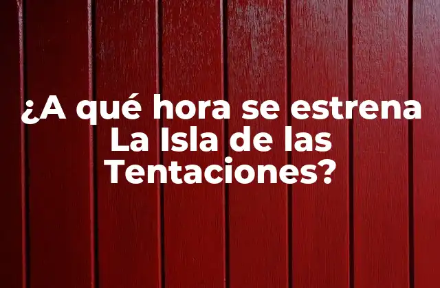 ¿a Qué Hora Se Estrena la Isla de las Tentaciones?