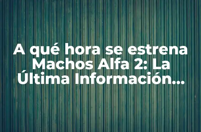 A Qué Hora Se Estrena Machos Alfa 2: la Última Información sobre la Segunda Parte de la Serie