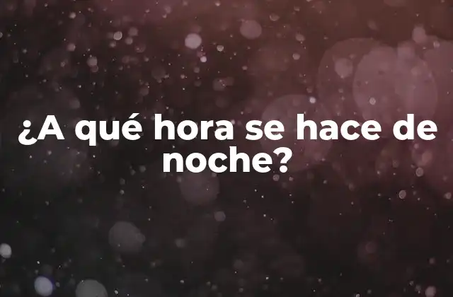 ¿a Qué Hora Se Hace de Noche?