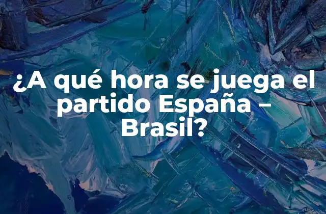 ¿a Qué Hora Se Juega el Partido España - Brasil? 2 Historia del partido España - Brasil: Un enfrentamiento de leyenda