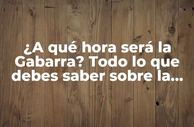 ¿a Qué Hora Será la Gabarra? Todo Lo que Debes Saber sobre la Tradicional Procesión