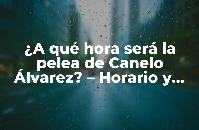 ¿a Qué Hora Será la Pelea de Canelo Álvarez? – Horario y Detalles de la Pelea