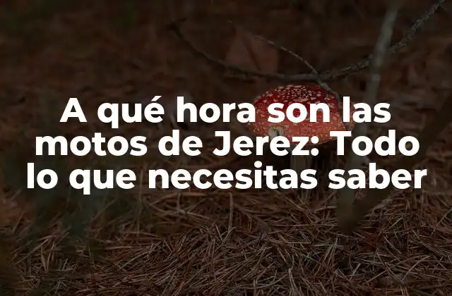 A Qué Hora Son las Motos de Jerez: Todo Lo que Necesitas Saber