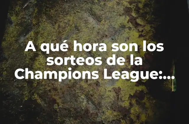 A Qué Hora Son los Sorteos de la Champions League: Todo Lo que Necesitas Saber