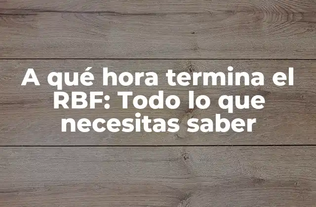A Qué Hora Termina el Rbf: Todo Lo que Necesitas Saber