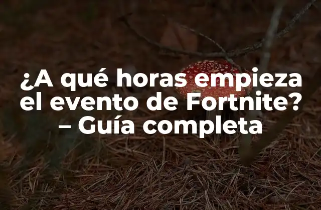 ¿a Qué Horas Empieza el Evento de Fortnite? – Guía Completa