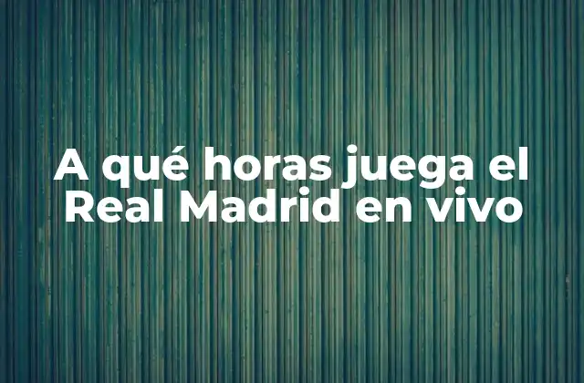 A Qué Horas Juega el Real Madrid en Vivo