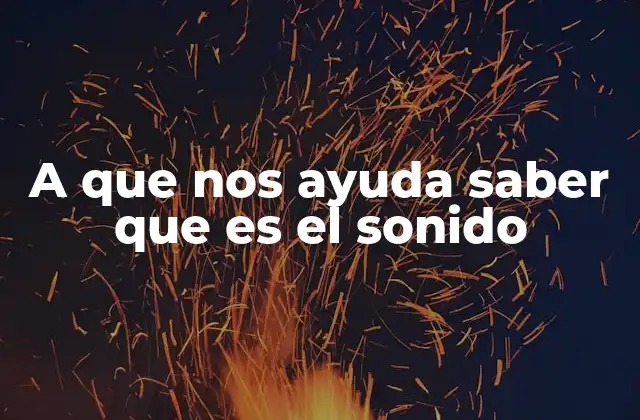 A que Nos Ayuda Saber que es el Sonido