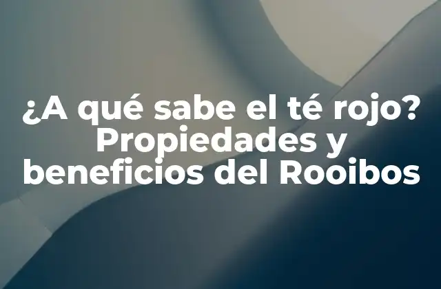 ¿a Qué Sabe el Té Rojo? Propiedades y Beneficios Del Rooibos