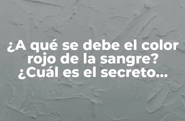 ¿a Qué Se Debe el Color Rojo de la Sangre? ¿cuál es el Secreto Detrás de Este Fenómeno Fascinante?