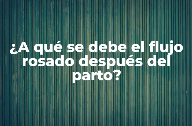 ¿a Qué Se Debe el Flujo Rosado Después Del Parto?