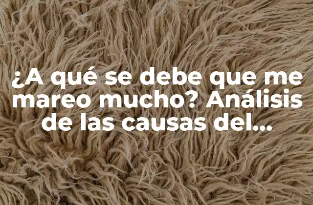 ¿a Qué Se Debe que Me Mareo Mucho? Análisis de las Causas Del Mareo 2 ¿Cuáles son las causas más comunes del mareo?