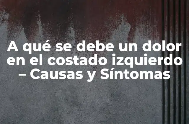 A Qué Se Debe un Dolor en el Costado Izquierdo – Causas y Síntomas