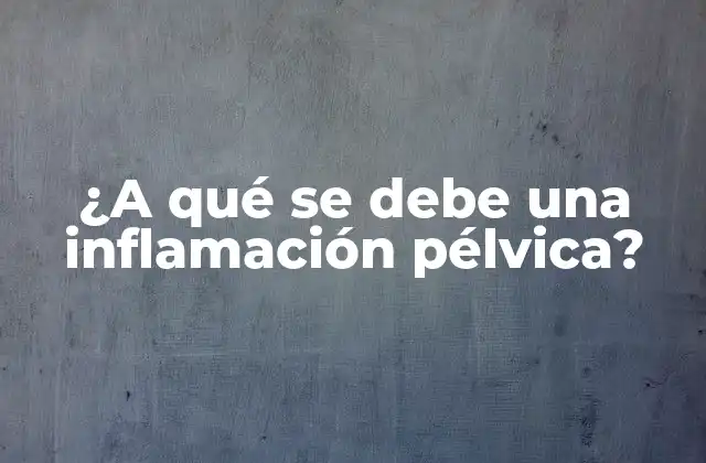 Causas de la inflamación pélvica