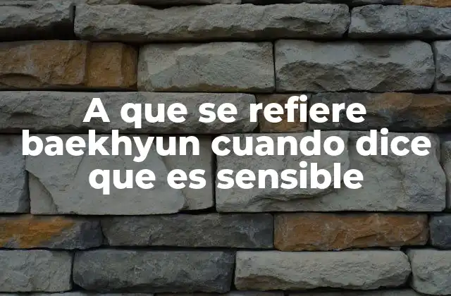 A que Se Refiere Baekhyun Cuando Dice que es Sensible