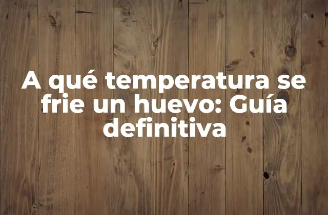 A Qué Temperatura Se Frie un Huevo: Guía Definitiva