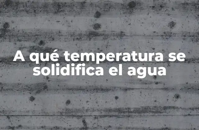 A Qué Temperatura Se Solidifica el Agua