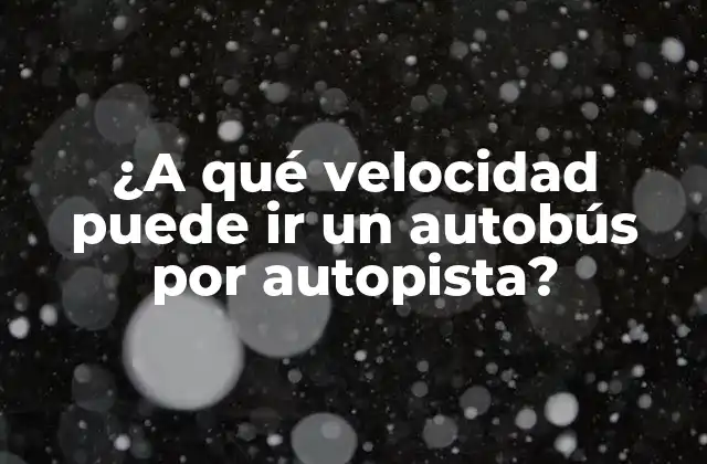 ¿a Qué Velocidad Puede Ir un Autobús por Autopista?