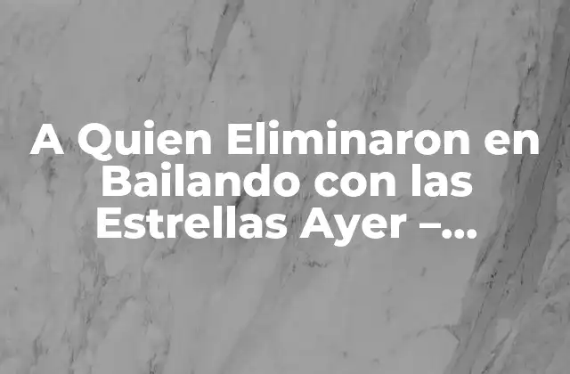 A Quien Eliminaron en Bailando con las Estrellas Ayer – Resultados y Noticias