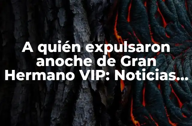 A Quién Expulsaron Anoche de Gran Hermano Vip: Noticias y Últimas Actualizaciones