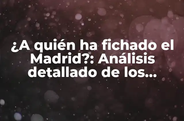 ¿a Quién Ha Fichado el Madrid?: Análisis Detallado de los Últimos Fichajes Del Real Madrid