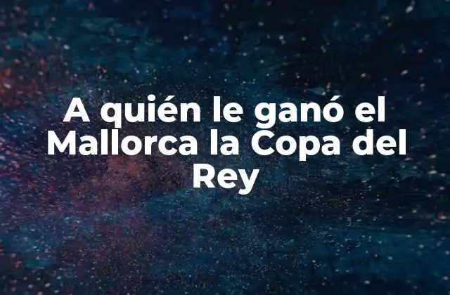 A Quién Le Ganó el Mallorca la Copa Del Rey 2 La trayectoria del Mallorca en la Copa del Rey