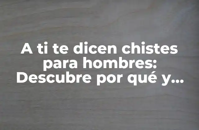A Ti Te Dicen Chistes para Hombres: Descubre por Qué y Cómo Responder