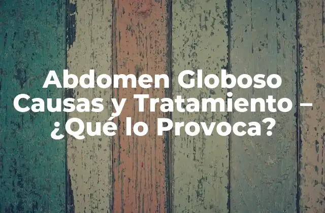 Abdomen Globoso Causas y Tratamiento - ¿qué Lo Provoca? 2 Causas del Abdomen Globoso