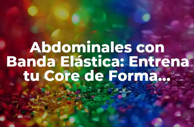 Abdominales con Banda Elástica: Entrena Tu Core de Forma Segura y Efectiva
