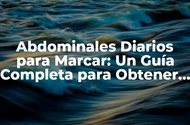 Abdominales Diarios para Marcar: un Guía Completa para Obtener un Abdomen Plano