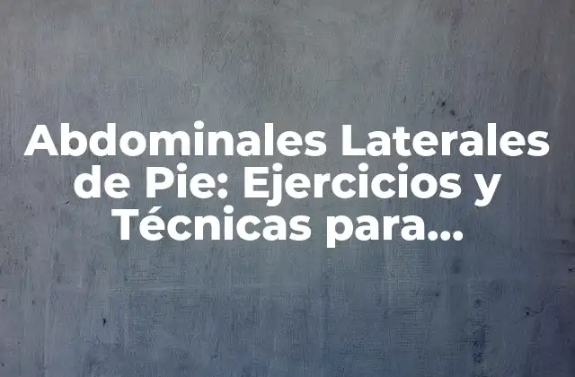 Abdominales Laterales de Pie: Ejercicios y Técnicas para Fortalecer los Músculos Del Core
