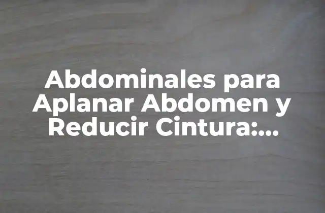 Abdominales para Aplanar Abdomen y Reducir Cintura: Ejercicios y Consejos