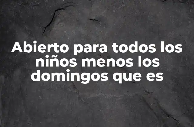 Abierto para Todos los Niños Menos los Domingos que es