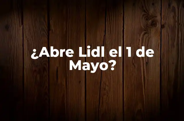 ¿abre Lidl el 1 de Mayo? 2 Horario de Apertura de Lidl