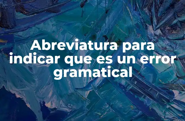 Abreviatura para Indicar que es un Error Gramatical