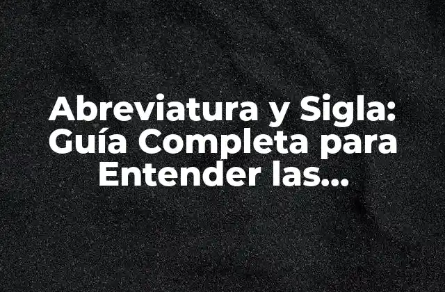 Abreviatura y Sigla: Guía Completa para Entender las Diferencias