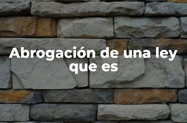 Abrogación de una Ley que es 2 El impacto de la abrogación en el sistema legal