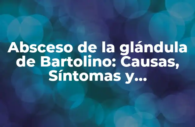 Absceso de la Glándula de Bartolino: Causas, Síntomas y Tratamiento