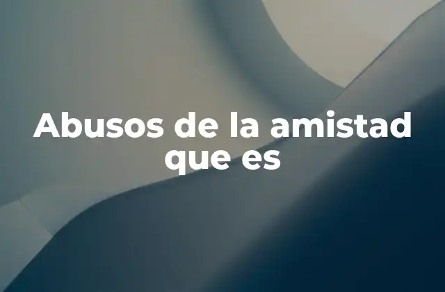 Abusos de la Amistad que es