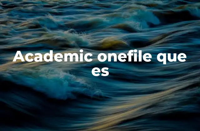 Academic Onefile que es 2 El rol de Academic OneFile en la investigación académica