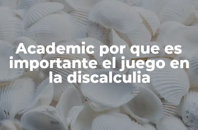 Academic por que es Importante el Juego en la Discalculia